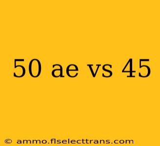 50 ae vs 45