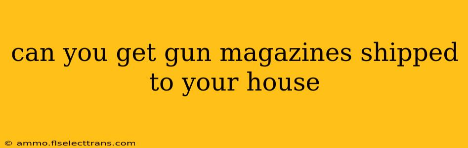 can you get gun magazines shipped to your house