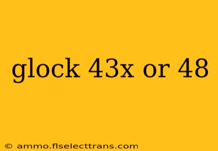 glock 43x or 48