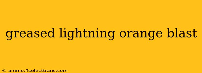 greased lightning orange blast