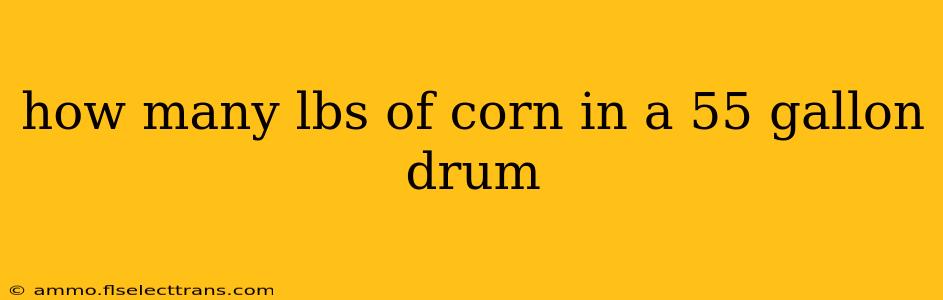 how many lbs of corn in a 55 gallon drum