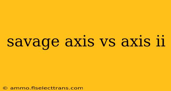 savage axis vs axis ii