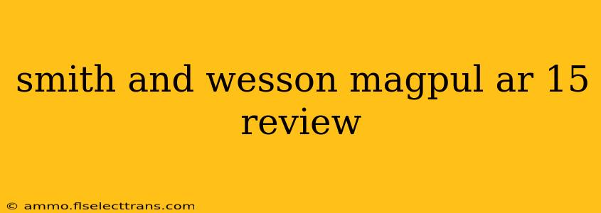 smith and wesson magpul ar 15 review